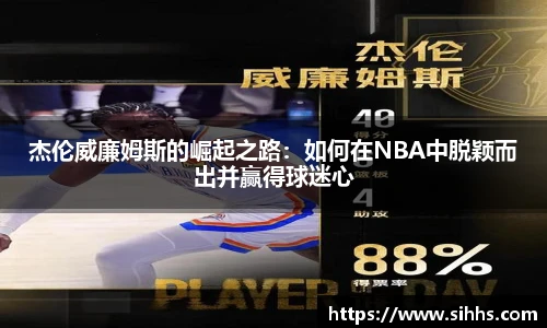 杰伦威廉姆斯的崛起之路:如何在NBA中脱颖而出并赢得球迷心