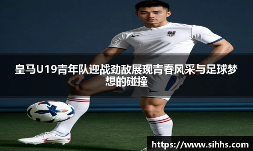 皇马U19青年队迎战劲敌展现青春风采与足球梦想的碰撞